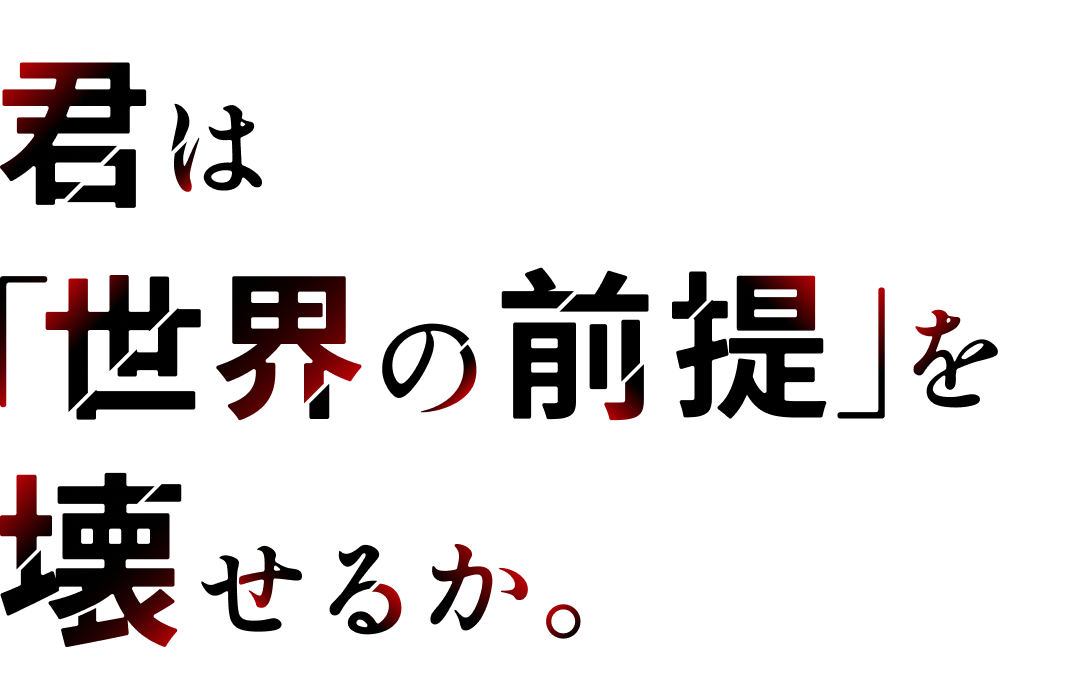 君は「世界の前提」を壊せるか。